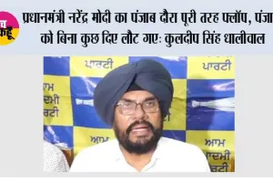 प्रधानमंत्री नरेंद्र मोदी का पंजाब दौरा पूरी तरह फ्लॉप, पंजाब को बिना कुछ दिए लौट गए: कुलदीप सिंह धालीवाल*