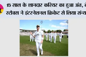 15 साल के शानदार करियर का हुआ अंत, बेन स्टोक्स ने इंटरनेशनल क्रिकेट से लिया संन्यास, भावुक पोस्ट ने जीत लिया दिल