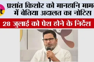 प्रशांत किशोर को मानहानि मामले में बेतिया अदालत का नोटिस, 28 जुलाई को पेश होने के निर्देश