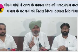पीएम मोदी ने राज्य के बकाया फंड को नज़रअंदाज़ करके पंजाब के हर वर्ग को निराश किया: हरपाल सिंह चीमा