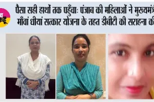 पैसा सही हाथों तक पहुँचा’: पंजाब की महिलाओं ने ‘मुख्यमंत्री माँवां धीयां सत्कार योजना’ के तहत डीबीटी की सराहना की