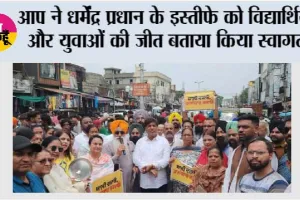 आप ने धर्मेंद्र प्रधान के इस्तीफे को विद्यार्थियों और युवाओं की जीत बताया किया स्वागत*