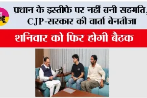 CJP Protest Update: प्रधान के इस्तीफे पर नहीं बनी सहमति, CJP - सरकार की वार्ता बेनतीजा, शनिवार को फिर होगी बैठक