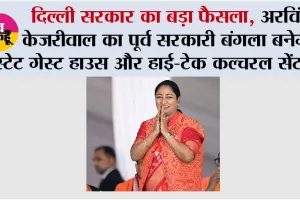 दिल्ली सरकार का बड़ा फैसला, अरविंद केजरीवाल का पूर्व सरकारी बंगला बनेगा स्टेट गेस्ट हाउस और हाई-टेक कल्चरल सेंटर