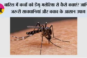बारिश में बच्चों को डेंगू-मलेरिया से कैसे बचाएं? जानिए जरूरी सावधानियां और बचाव के आसान उपाय