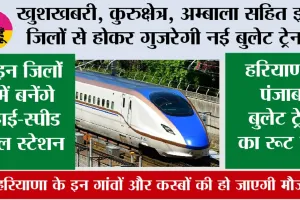 Haryana Bullet Train News: खुशखबरी, कुरुक्षेत्र, अम्बाला सहित इन जिलों से होकर गुजरेगी नई बुलेट ट्रेन, इन जिलों में बनेंगे हाई-स्पीड रेल स्टेशन