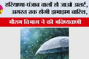 Haryana Punjab Weather: हरियाणा-पंजाब वालों हो जाओ अलर्ट, 4 अगस्त तक होगी झमाझम बारिश, मौसम विभाग ने की भविष्यवाणी