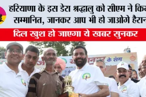Haryana: हरियाणा के इस डेरा श्रद्धालु को सीएम ने किया सम्मानित, जानकर आप भी हो जाओगे हैरान
