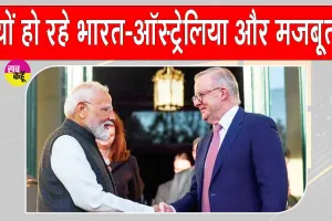 India-Australia Relations:भारत-ऑस्ट्रेलिया संबंध नई ऊंचाइयों की ओर!