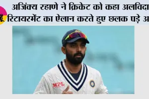 अजिंक्य रहाणे ने क्रिकेट को कहा अलविदा, रिटायरमेंट का ऐलान करते हुए छलक पड़े आंसू