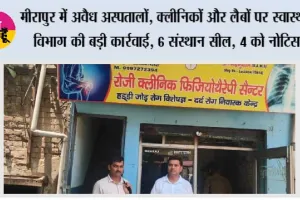 मीरापुर में अवैध अस्पतालों, क्लीनिकों और लैबों पर स्वास्थ्य विभाग की बड़ी कार्रवाई, 6 संस्थान सील, 4 को नोटिस
