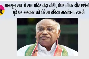 मानसून सत्र में राम मंदिर चंदा चोरी, पेपर लीक और एथेनॉल मुद्दे पर सरकार को घेरेगा इंडिया गठबंधन: खरगे