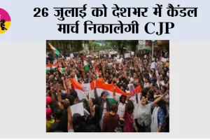 CJP Protest: 26 जुलाई को देशभर में कैंडल मार्च निकालेगी CJP, शाम 6 बजे लोगों से शामिल होने की अपील