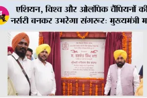 एशियन, विश्व और ओलंपिक चैंपियनों की नर्सरी बनकर उभरेगा संगरूर: मुख्यमंत्री भगवंत सिंह मान