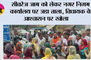 सीवरेज जाम को लेकर नगर निगम कार्यालय पर जडा ताला, विधायक के आश्वासन पर खोला 