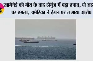 खामेनेई की मौत के बाद हॉर्मुज में बढ़ा तनाव, दो जहाजों पर हमला, अमेरिका ने ईरान पर लगाया आरोप