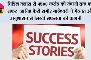 Success Story: मिडिल क्लास से 4500 करोड़ की कंपनी तक का सफर: जानिए कैसे समीर माहेश्वरी ने मेहनत और अनुशासन से लिखी सफलता की कहानी