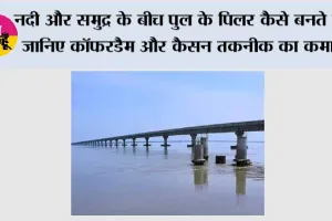 नदी और समुद्र के बीच पुल के पिलर कैसे बनते हैं? जानिए कॉफरडैम और कैसन तकनीक का कमाल