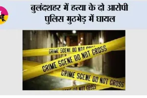 बुलंदशहर में हत्या के दो आरोपी पुलिस मुठभेड़ में घायल