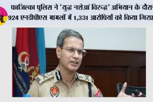 फाजिल्का पुलिस ने ‘युद्ध नशेआं विरुद्ध’ अभियान के दौरान 924 एनडीपीएस मामलों में 1,331 आरोपियों को किया गिरफ़्तार