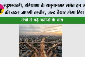 Haryana Ring Road: खुशखबरी, हरियाणा के यमुनानगर समेत इन गांवों की बदल जाएगी तस्वीर, जल्द तैयार होगा रिंग रोड