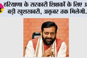 Haryana: हरियाणा के सरकारी शिक्षकों के लिए आई बड़ी खुशखबरी, अक्तूबर तक मिलेगी...