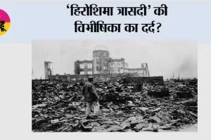‘हिरोशिमा त्रासदी’ की विभीषिका का दर्द?