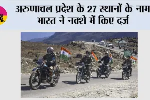 अरुणाचल प्रदेश के 27 स्थानों के नाम भारत ने नक्शे में किए दर्ज, चीन ने जताया विरोध; MEA ने दिया दो टूक जवाब