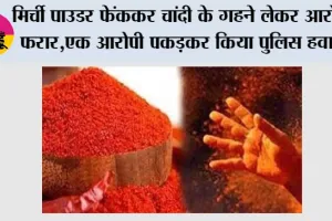 मिर्ची पाउडर फेंककर चांदी के गहने लेकर आरोपी फरार,एक आरोपी पकड़कर किया पुलिस हवाले