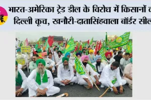 भारत-अमेरिका ट्रेड डील के विरोध में किसानों का दिल्ली कूच, खनौरी-दातासिंहवाला बॉर्डर सील
