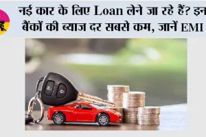 Loan News: नई कार के लिए Loan लेने जा रहे हैं? इन बैंकों की ब्याज दर सबसे कम, जानें EMI