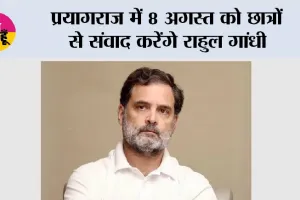 प्रयागराज में 8 अगस्त को छात्रों से संवाद करेंगे राहुल गांधी