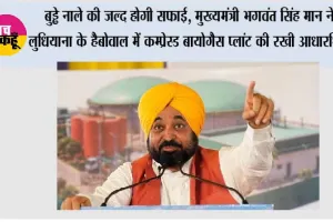 बुड्ढे नाले की जल्द होगी सफाई, मुख्यमंत्री भगवंत सिंह मान ने लुधियाना के हैबोवाल में कम्प्रेस्ड बायोगैस प्लांट की रखी आधारशिला