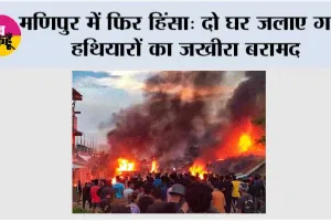 मणिपुर में फिर हिंसा: दो घर जलाए गए, हथियारों का जखीरा बरामद