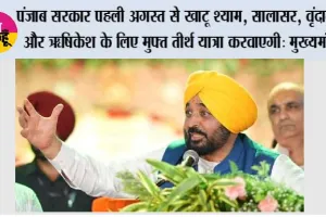 पंजाब सरकार पहली अगस्त से खाटू श्याम, सालासर, वृंदावन और ऋषिकेश के लिए मुफ्त तीर्थ यात्रा करवाएगी: मुख्यमंत्री भगवंत सिंह मान