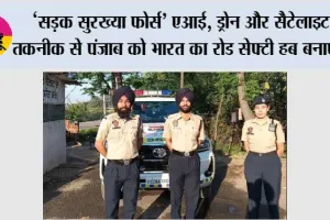 ’सड़क सुरख्या फोर्स’ एआई, ड्रोन और सैटेलाइट तकनीक से पंजाब को भारत का रोड सेफ्टी हब बनाएगा