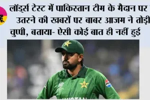 Pakistan Vs England: लॉर्ड्स टेस्ट में पाकिस्तान टीम के मैदान पर न उतरने की खबरों पर बाबर आजम ने तोड़ी चुप्पी, बताया- ऐसी कोई बात ही नहीं हुई
