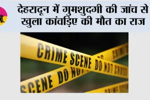 देहरादून में गुमशुदगी की जांच से खुला कांवड़िए की मौत का राज