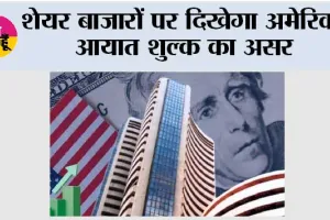 शेयर बाजारों पर दिखेगा अमेरिकी आयात शुल्क का असर