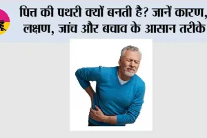 पित्त की पथरी क्यों बनती है? जानें कारण, लक्षण, जांच और बचाव के आसान तरीके