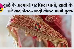 दूल्हे के अरमानों पर फिरा पानी, शादी के 24 घंटे बाद जेवर-नकदी लेकर भागी दुल्हन