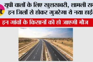 UP Highway News: यूपी वालों के लिए खुशखबरी, शामली समेत इन जिलों से होकर गुजरेगा ये नया हाईवे