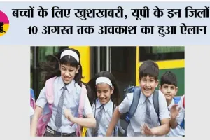 UP School Holiday News: बच्चों के लिए खुशखबरी, यूपी के इन जिलों में 10 अगस्त तक अवकाश का हुआ ऐलान