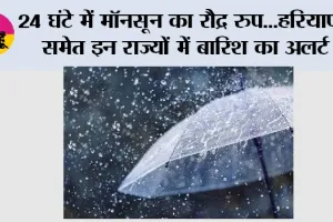 Weather Alert: 24 घंटे में मॉनसून का रौद्र रूप...हरियाणा समेत इन राज्यों में बारिश का अलर्ट