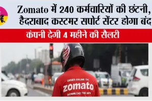 Zomato में 240 कर्मचारियों की छंटनी, हैदराबाद कस्टमर सपोर्ट सेंटर होगा बंद; कंपनी देगी 4 महीने की सैलरी
