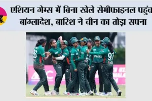एशियन गेम्स में बिना खेले सेमीफाइनल पहुंचा बांग्लादेश, बारिश ने चीन का तोड़ा सपना
