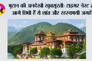 भूटान की अनदेखी खूबसूरती: टाइगर नेस्ट से आगे छिपी हैं ये शांत और रहस्यमयी जगहें