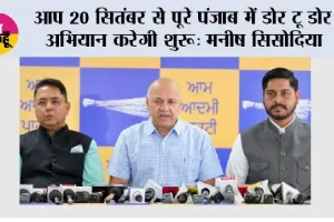 आप 20 सितंबर से पूरे पंजाब में डोर टू डोर अभियान करेगी शुरू: मनीष सिसोदिया