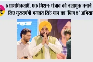 5 प्राथमिकताएँ, एक मिशन: पंजाब को नशामुक्त बनाने के लिए मुख्यमंत्री भगवंत सिंह मान का ‘बिग 5’ अभियान