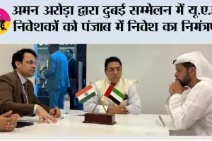 अमन अरोड़ा द्वारा दुबई सम्मेलन में यू.ए.ई. निवेशकों को पंजाब में निवेश का निमंत्रण; सुगम स्वीकृतियों, मजबूत बुनियादी ढांचे और पूर्ण सहयोग का दिया भरोसा